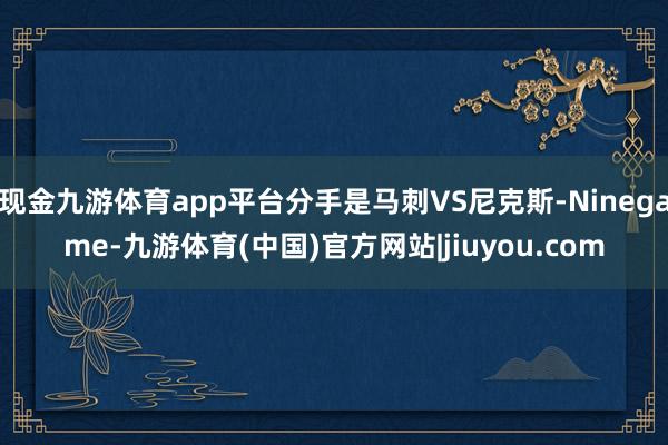 现金九游体育app平台分手是马刺VS尼克斯-Ninegame-九游体育(中国)官方网站|jiuyou.com