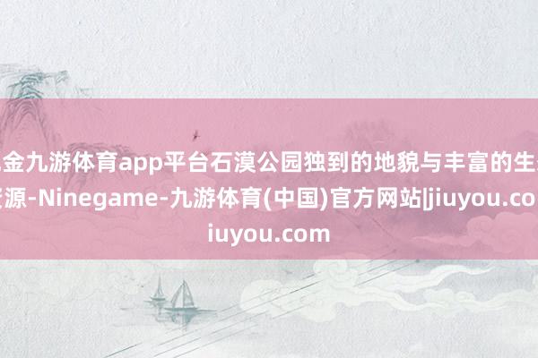 现金九游体育app平台石漠公园独到的地貌与丰富的生态资源-Ninegame-九游体育(中国)官方网站|jiuyou.com