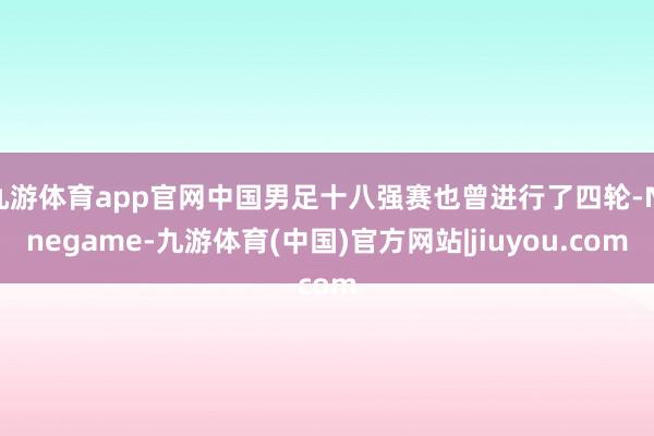 九游体育app官网中国男足十八强赛也曾进行了四轮-Ninegame-九游体育(中国)官方网站|jiuyou.com