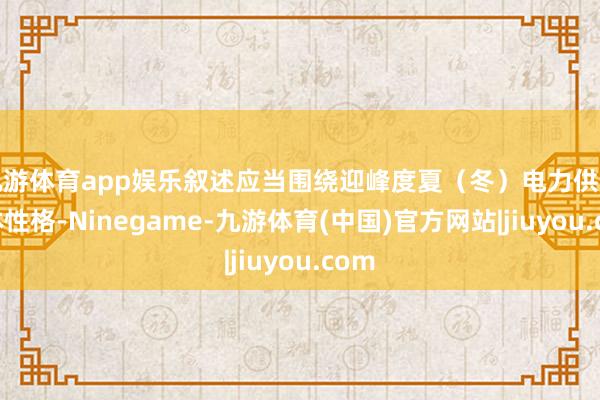 九游体育app娱乐叙述应当围绕迎峰度夏（冬）电力供需总体性格-Ninegame-九游体育(中国)官方网站|jiuyou.com