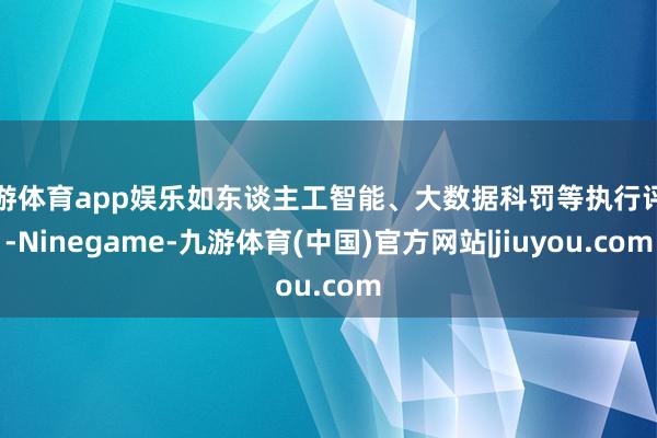 九游体育app娱乐如东谈主工智能、大数据科罚等执行评测-Ninegame-九游体育(中国)官方网站|jiuyou.com