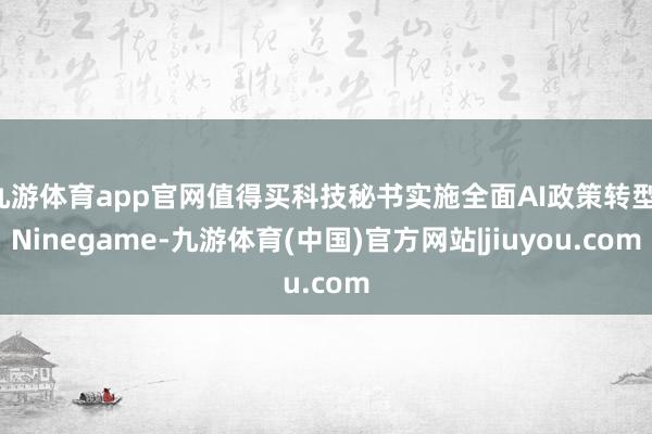 九游体育app官网值得买科技秘书实施全面AI政策转型-Ninegame-九游体育(中国)官方网站|jiuyou.com